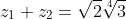 z_1+z_2=\sqrt{2}\sqrt[4]{3}