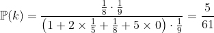 https://latex.codecogs.com/gif.latex%20?\mathbb{P}(k)=%20\frac{\frac{1}{8}%20\cdot%20\frac{1}{9}}{\left(1+2\times%20\frac{1}{5}+%20\frac{1}{8}+5\times%200\right)\cdot%20\frac{1}{9}}=\frac{5}{61}