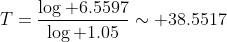 https://latex.codecogs.com/gif.latex%20?T=\frac{\log%206.5597}{\log%201.05}\sim%2038.5517