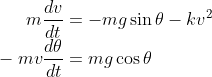 m\frac{dv}{dt} = -mg\sin\theta-kv^^2 \\ -mv\frac{d\theta}{dt} = mg\cos\theta