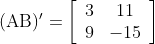 $$ (\mathrm{AB})^{\prime}=\left[\begin{array}{cc} 3 & 11 \\ 9 & -15 \end{array}\right]