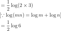 $$ \begin{aligned} &=\frac{1}{2} \log (2 \times 3) \\ &{[\because \log (m n)=\log m+\log n]} \\ &=\frac{1}{2} \log 6 \end{aligned}