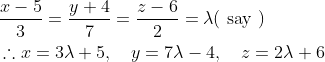 $$ \begin{aligned} &\frac{x-5}{3}=\frac{y+4}{7}=\frac{z-6}{2}=\lambda(\text { say }) \\ &\therefore x=3 \lambda+5, \quad y=7 \lambda-4, \quad z=2 \lambda+6 \end{aligned}