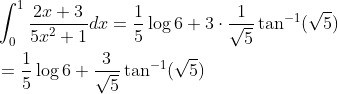 $$ \begin{aligned} &\int_{0}^{1} \frac{2 x+3}{5 x^{2}+1} d x=\frac{1}{5} \log 6+3 \cdot \frac{1}{\sqrt{5}} \tan ^{-1}(\sqrt{5}) \\ &=\frac{1}{5} \log 6+\frac{3}{\sqrt{5}} \tan ^{-1}(\sqrt{5}) \end{aligned}