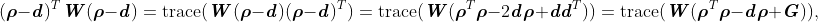 (\boldsymbol{\mathit{\rho}} - \textbf{\textit{d}})^T\textbf{\textit{W}}(\boldsymbol{\rho}-\textbf{\textit{d}}) = \text{trace}(\textbf{\textit{W}}(\boldsymbol{\rho}-\textbf{\textit{d}})(\boldsymbol{\rho}-\textbf{\textit{d}})^T) = \text{trace}(\textbf{\textit{W}}(\boldsymbol{\rho}^T\boldsymbol{\rho} - 2\textbf{\textit{d}}\boldsymbol{\rho} + \textbf{\textit{dd}}^T)) = \text{trace}(\textbf{\textit{W}}(\boldsymbol{\rho}^T\boldsymbol{\rho} - \textbf{\textit{d}}\boldsymbol{\rho} + \textbf{\textit{G}})),