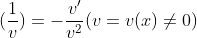 (\frac{1}{v})=-\frac{v'}{v^2} (v=v(x)\neq 0)