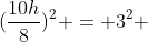 (frac{10h}{8})^2 = 3^2 + 4^2