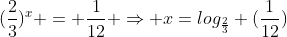 (frac{2}{3})^{x} = frac{1}{12} Rightarrow x=log_{frac{2}{3}} (frac{1}{12})