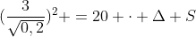 (frac{3}{sqrt{0,2}})^2 =20 cdot Delta S