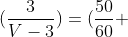 (frac{3}{V})+(frac{3}{V-3})=(frac{50}{60} ; h)