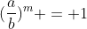 (frac{a}{b})^{m} = 1