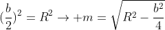 m^{2}+(frac{b}{2})^{2}=R^{2}
ightarrow m=sqrt{R^{2}-frac{b^{2}}{4}}