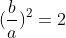 (frac{b}{a})^2=2
