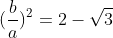 (frac{b}{a})^2=2-sqrt{3}