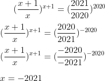 (\frac{x+1}{x})^{x+1}=(\frac{2021}{2020})^{2020}\\ \\ (\frac{x+1}{x})^{x+1}=(\frac{2020}{2021})^{-2020}\\ \\ (\frac{x+1}{x})^{x+1}=(\frac{-2020}{-2021})^{-2020}\\ \\ x=-2021
