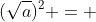 (sqrt{a})^{2} = + a