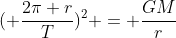 ( frac{2pi r}{T})^{2} = frac{GM}{r}