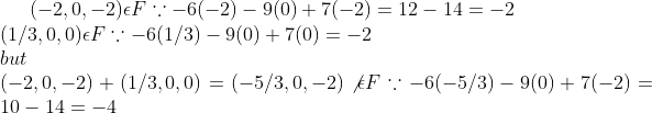(-2,0,-2)\epsilon F\because -6(-2)-9(0)+7(-2)=12-14=-2\\ (1/3,0,0)\epsilon F\because -6(1/3)-9(0)+7(0)=-2\\ but\\ (-2,0,-2)+(1/3,0,0)=(-5/3,0,-2)\not\epsilon F\because -6(-5/3)-9(0)+7(-2)=10-14=-4