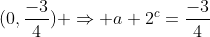 (0,frac{-3}{4}) Rightarrow a+2^{c}=frac{-3}{4}