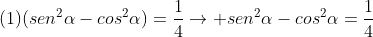 (1)(sen^2alpha-cos^2alpha)=frac{1}{4}ightarrow sen^2alpha-cos^2alpha=frac{1}{4}