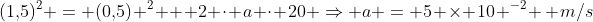 (1,!5)^2 = (0,!5) ^2 + 2 cdot a cdot 20 Rightarrow a = 5 	imes 10 ^{-2} , m/s