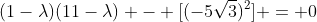 (1-lambda)(11-lambda) - [(-5sqrt{3})^{2}] = 0