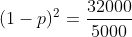 (1-p)^2=frac{32000}{5000}