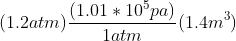 (1.2 atm) \frac{(1.01\ast 10^5 pa)}{1 atm} (1.4 m^3 )