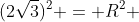 (2sqrt{3})^2 = R^2 + R^2 +R^2