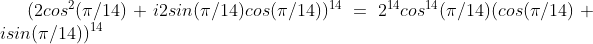 (2cos^{2}(\pi/14)+i2sin(\pi/14)cos(\pi/14))^{14}=2^{14}cos^{14}(\pi/14)(cos(\pi/14)+isin(\pi/14))^{14}