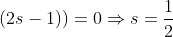 (2s-1))=0 \Rightarrow s = \frac{1}{2}