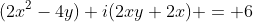 (2x^2-4y)+i(2xy+2x) = 6
