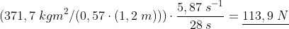 (371,7\;kgm^2/(0,57\cdot (1,2\;m) ))\cdot \frac{5,87\;s^{-1}}{28\;s}=\underline{113,9\;N}