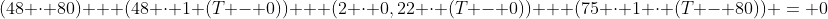 (48 cdot 80) + (48 cdot 1 (T - 0)) + (2 cdot 0,22 cdot (T - 0)) + (75 cdot 1 cdot (T - 80)) = 0