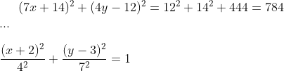 (7x+14)^2+(4y-12)^2=12^2+14^2+444=784\\ ...\\ \\\frac{(x+2)^2}{4^2} + \frac{(y-3)^2}{7^2}=1