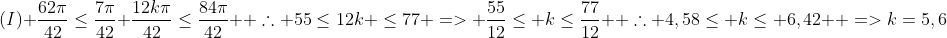 (I) frac{62pi}{42}leqfrac{7pi}{42}+frac{12kpi}{42}leqfrac{84pi}{42} \ \	herefore 55leq12k leq77 => frac{55}{12}leq kleqfrac{77}{12} \ \	herefore 4,58leq kleq 6,42 \ =>k=5,6