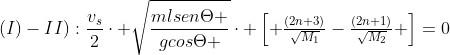 (I)-II):\\frac{v_s}{2}cdot sqrt{frac{mlsenTheta }{gcosTheta }}cdot egin{bmatrix} frac{(2n+3)}{sqrt{M_1}}-frac{(2n+1)}{sqrt{M_2}} end{bmatrix}=0
