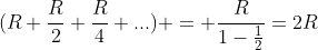 (R+frac{R}{2}+frac{R}{4}+...) = frac{R}{1-frac{1}{2}}=2R