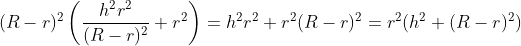 (R-r)^2\left ( \frac{h^2r^2}{(R-r)^2} +r^2\right )= h^2r^2 +r^2(R-r)^2=r^2(h^2+(R-r)^2)