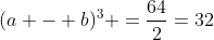 (a - b)^3 =\frac{64}{2}=32