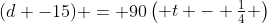 (d -15) = 90egin{pmatrix} t - frac{1}{4} end{pmatrix}