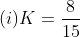 (i) K=\frac{8}{15}
