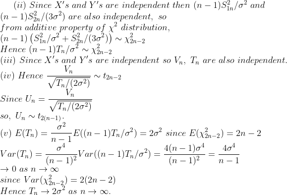 (ii) Since Xs and Ys are independent then (n-1)s /σ2 and (n-1)S2n/ (3ơ2) are also independent, so from additive property of 2 distribution, Hence (n-1)T,of ~ xãn-2 (iii) Snce Xs and Ys are independent so Vn、T,1 are also independent (iv) Hence-Tn12 7t ~ t2n-2 7t so, Unt2(n-1) = 20 SInce since Var (X2-3 ) = 2(2n-2) Hence Tn 2ος as n-> oo