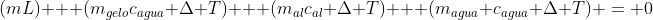 (mL) + (m_{gelo}c_{agua} Delta T) + (m_{al}c_{al} Delta T) + (m_{agua} c_{agua} Delta T) = 0
