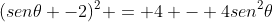 (sen	heta -2)^2 = 4 - 4sen^2	heta