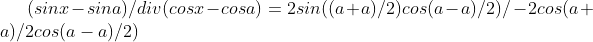 (sinx -sina) /div (cosx-cosa) = 2 sin((a+a)/2) cos(a-a)/2) / -2 cos(a+a)/2 cos(a-a)/2)