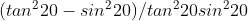 (tan^220-sin^220)/tan^220sin^220