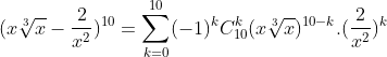 (x\sqrt[3]{x} - \frac{2}{x^{2}})^{10} = \sum_{k = 0}^{10}(-1)^{k}C_{10}^{k}(x\sqrt[3]{x})^{10-k}.(\frac{2}{x^{2}})^{k}