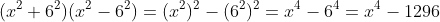 (x^{2}+6^{2})(x^{2}-6^{2})=(x^{2})^{2}-(6^{2})^{2}=x^{4}-6^{4}=x^{4}-1296