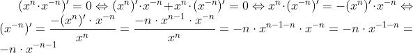 (x^n\cdot x^{-n})'=0\Leftrightarrow (x^n)'\cdot x^{-n}+x^n\cdot (x^{-n})'=0\Leftrightarrow x^n\cdot (x^{-n})'=-(x^n)'\cdot x^{-n}\Leftrightarrow (x^{-n})'=\frac{-(x^n)'\cdot x^{-n}}{x^n}=\frac{-n\cdot x^{n-1}\cdot x^{-n}}{x^n}= -n\cdot x^{n-1-n}\cdot x^{-n}=-n\cdot x^{-1-n}=-n\cdot x^{-n-1}